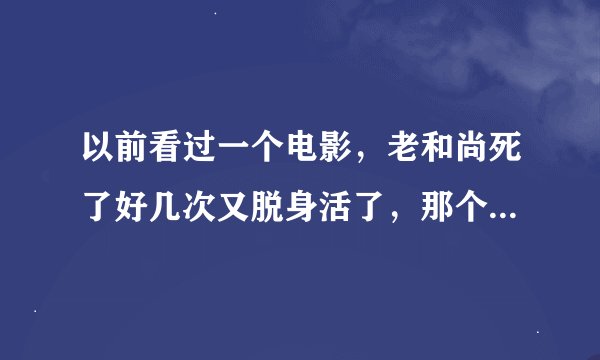以前看过一个电影，老和尚死了好几次又脱身活了，那个和尚在一个山洞里修炼了好几年。