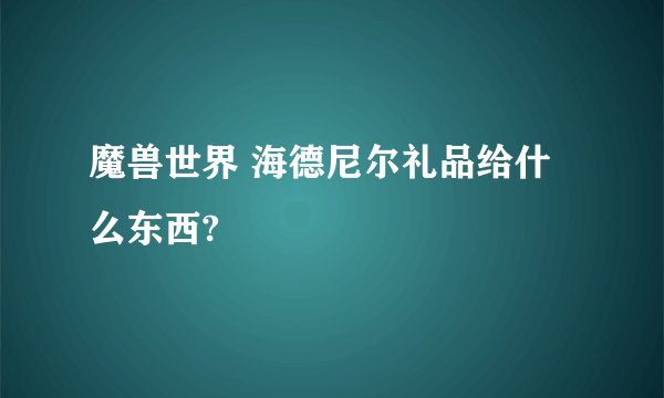 魔兽世界 海德尼尔礼品给什么东西?