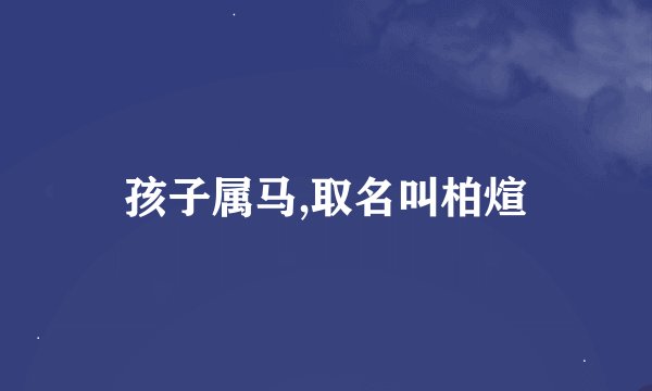 孩子属马,取名叫柏煊