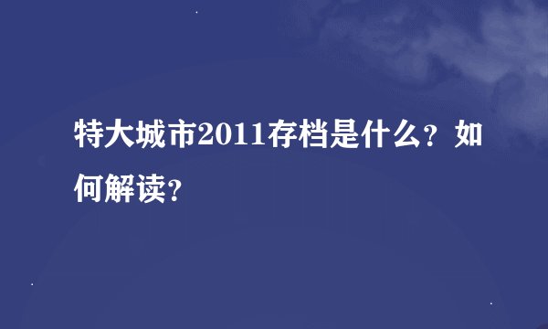 特大城市2011存档是什么？如何解读？
