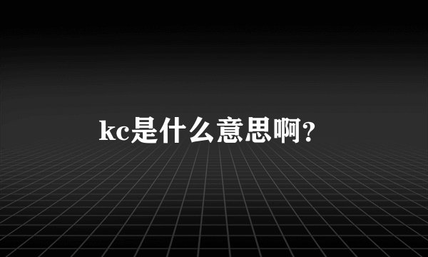 kc是什么意思啊？