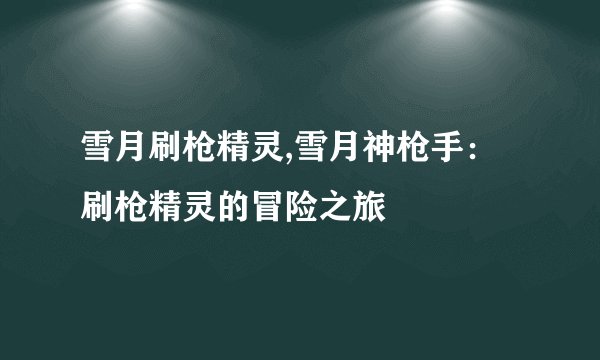 雪月刷枪精灵,雪月神枪手：刷枪精灵的冒险之旅