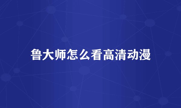 鲁大师怎么看高清动漫