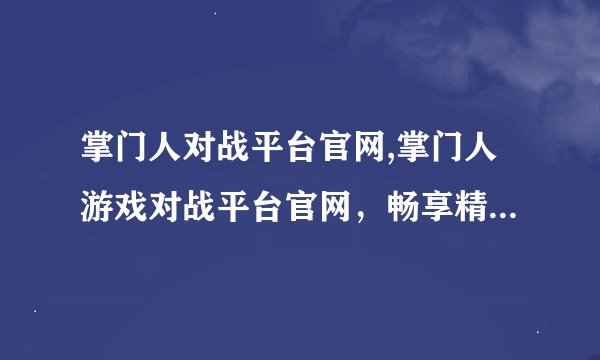 掌门人对战平台官网,掌门人游戏对战平台官网，畅享精彩游戏！