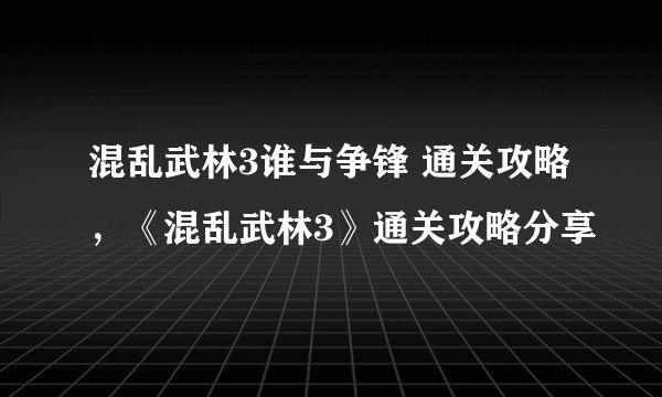 混乱武林3谁与争锋 通关攻略，《混乱武林3》通关攻略分享