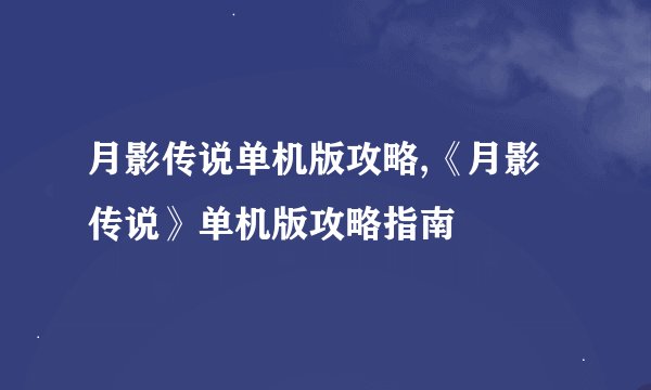月影传说单机版攻略,《月影传说》单机版攻略指南