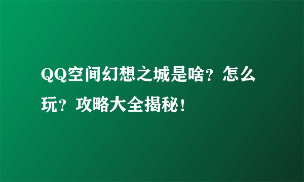 QQ空间幻想之城是啥？怎么玩？攻略大全揭秘！