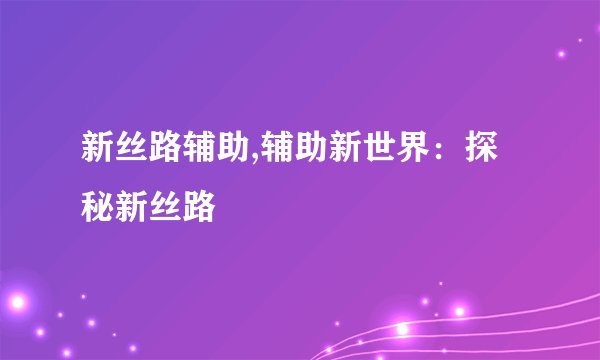 新丝路辅助,辅助新世界：探秘新丝路