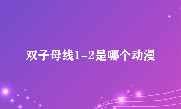 双子母线1-2是哪个动漫
