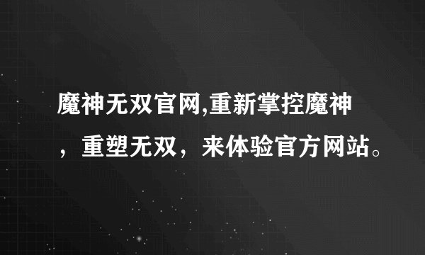 魔神无双官网,重新掌控魔神，重塑无双，来体验官方网站。