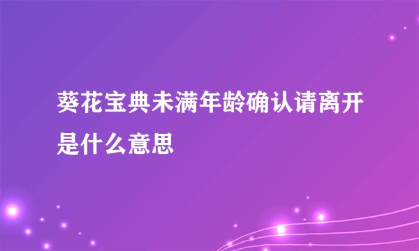 葵花宝典未满年龄确认请离开是什么意思