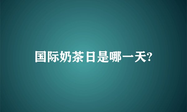 国际奶茶日是哪一天?