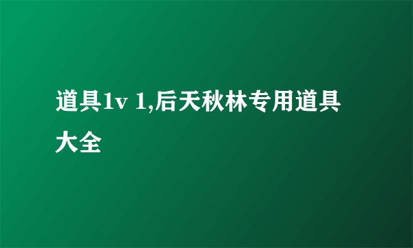 道具1v 1,后天秋林专用道具大全