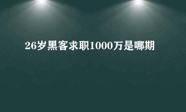 26岁黑客求职1000万是哪期