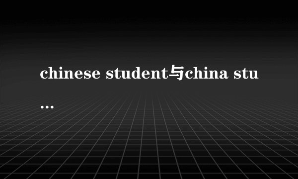 chinese student与china student的区别?