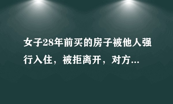 女子28年前买的房子被他人强行入住，被拒离开，对方称搬离拿20万