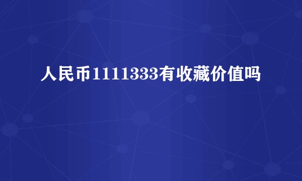 人民币1111333有收藏价值吗