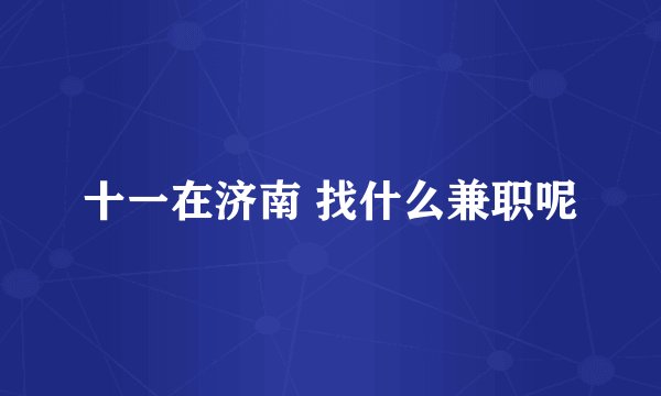 十一在济南 找什么兼职呢