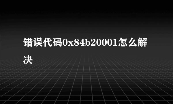 错误代码0x84b20001怎么解决