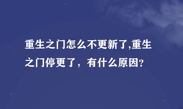 重生之门怎么不更新了,重生之门停更了，有什么原因？