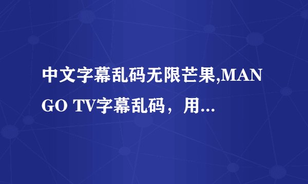 中文字幕乱码无限芒果,MANGO TV字幕乱码，用户抵制 → 芒果TV质量差惹用户不满