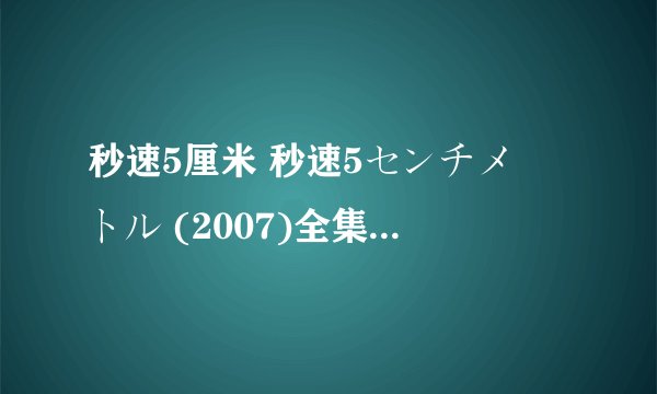 秒速5厘米 秒速5センチメートル (2007)全集未删减高清版免费下载