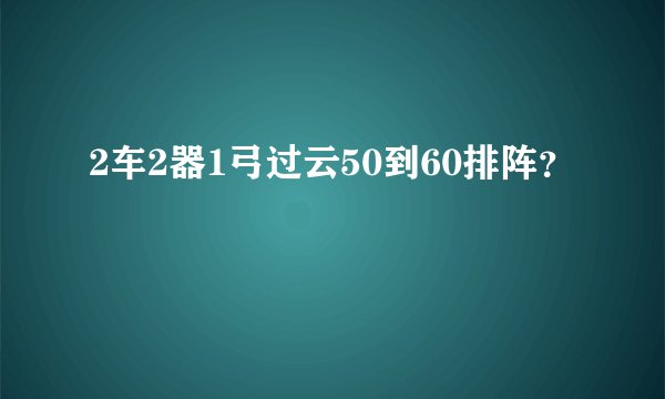 2车2器1弓过云50到60排阵？