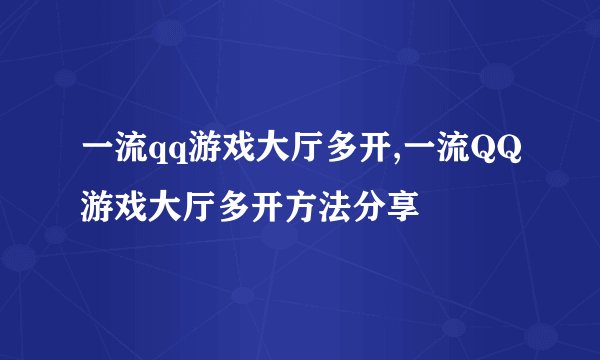 一流qq游戏大厅多开,一流QQ游戏大厅多开方法分享