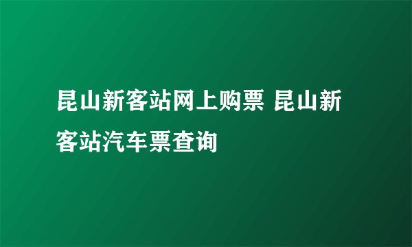 昆山新客站网上购票 昆山新客站汽车票查询