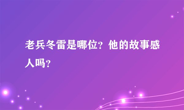 老兵冬雷是哪位？他的故事感人吗？