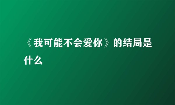 《我可能不会爱你》的结局是什么