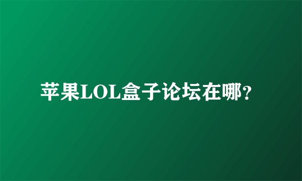 苹果LOL盒子论坛在哪？
