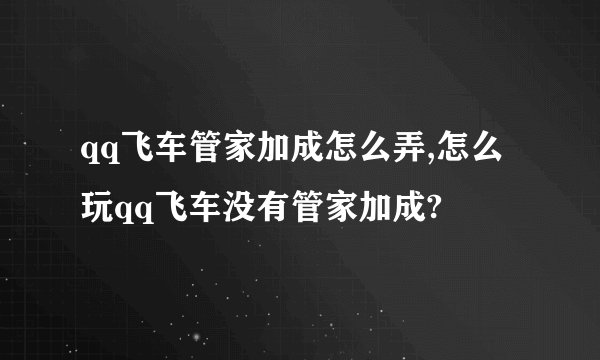 qq飞车管家加成怎么弄,怎么玩qq飞车没有管家加成?