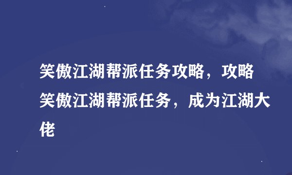 笑傲江湖帮派任务攻略，攻略笑傲江湖帮派任务，成为江湖大佬