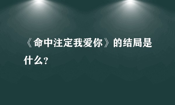 《命中注定我爱你》的结局是什么？