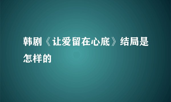韩剧《让爱留在心底》结局是怎样的