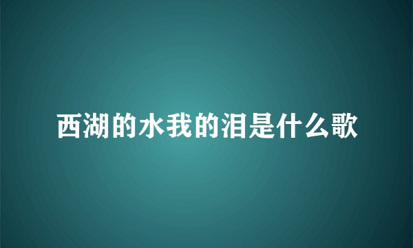 西湖的水我的泪是什么歌