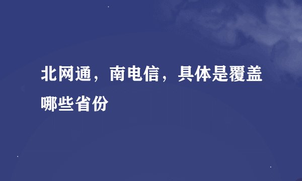 北网通，南电信，具体是覆盖哪些省份