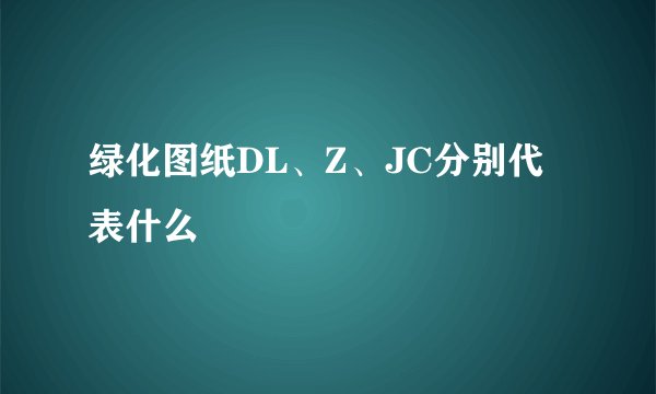 绿化图纸DL、Z、JC分别代表什么