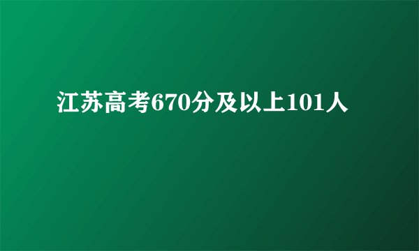 江苏高考670分及以上101人