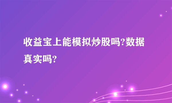 收益宝上能模拟炒股吗?数据真实吗?