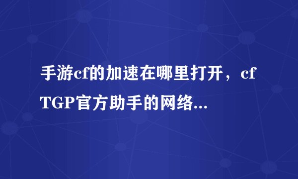手游cf的加速在哪里打开，cfTGP官方助手的网络加速在哪开启