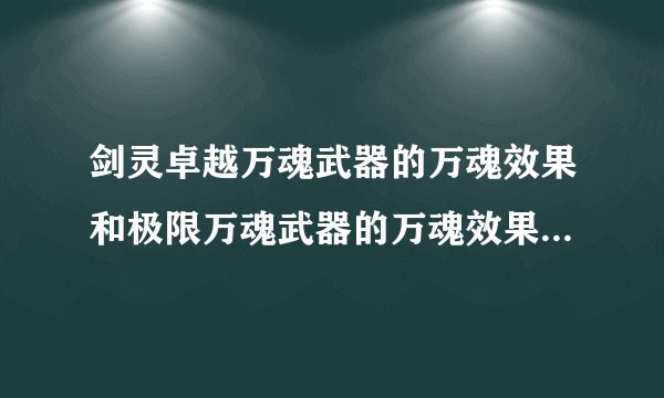 剑灵卓越万魂武器的万魂效果和极限万魂武器的万魂效果有什么不同...