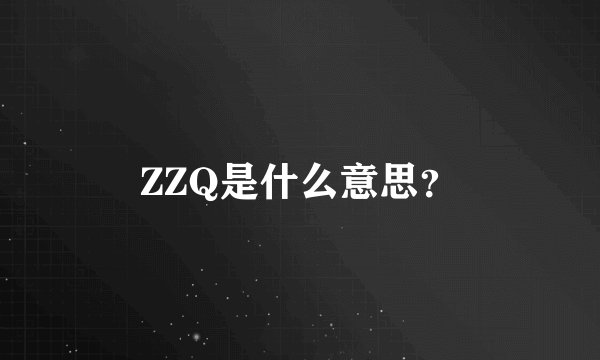 ZZQ是什么意思？