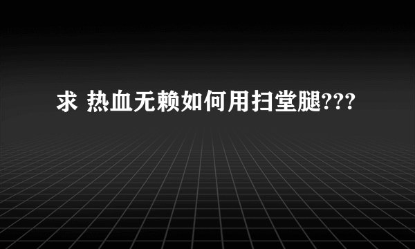 求 热血无赖如何用扫堂腿???
