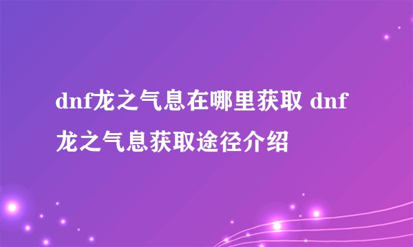 dnf龙之气息在哪里获取 dnf龙之气息获取途径介绍