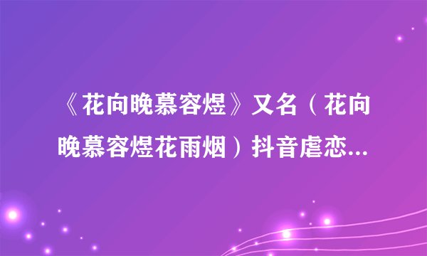 《花向晚慕容煜》又名（花向晚慕容煜花雨烟）抖音虐恋全文txt阅读大结局已有