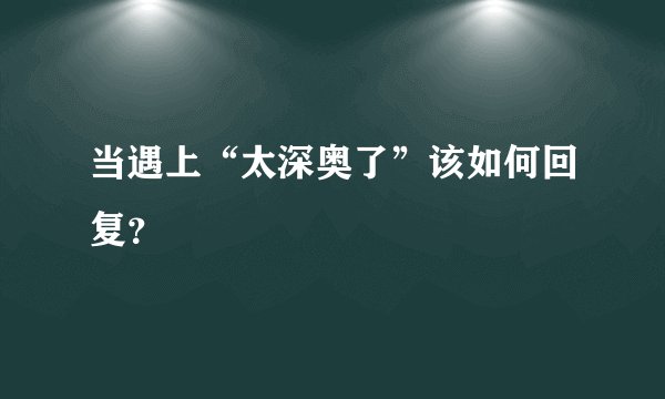 当遇上“太深奥了”该如何回复？