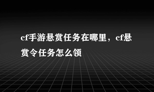 cf手游悬赏任务在哪里，cf悬赏令任务怎么领