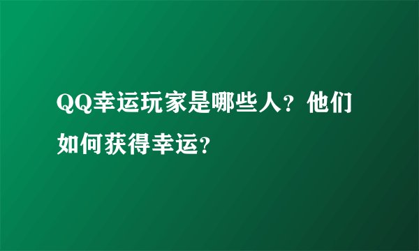 QQ幸运玩家是哪些人？他们如何获得幸运？